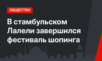В стамбульском Лалели завершился фестиваль шопинга