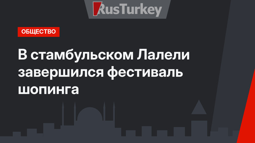 В стамбульском Лалели завершился фестиваль шопинга