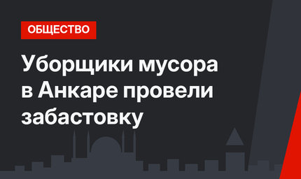Уборщики мусора в Анкаре провели забастовку