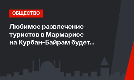 Любимое развлечение туристов в Мармарисе на Курбан-Байрам будет бесплатным