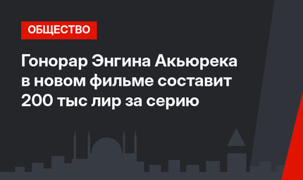Гонорар Энгина Акьюрека в новом фильме составит 200 тыс лир за серию
