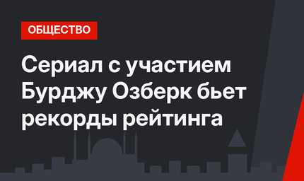 Сериал с участием Бурджу Озберк бьет рекорды рейтинга