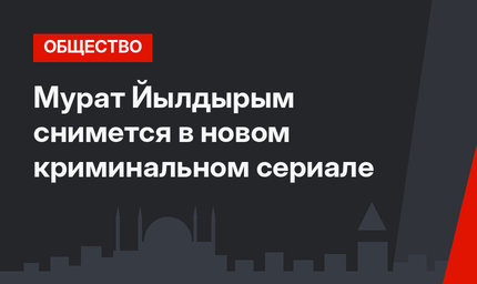 Мурат Йылдырым снимется в новом криминальном сериале
