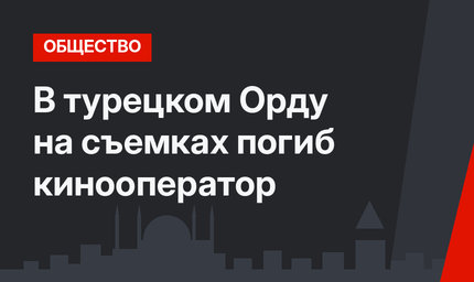 В турецком Орду на съемках погиб кинооператор