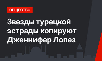 Звезды турецкой эстрады копируют Дженнифер Лопез