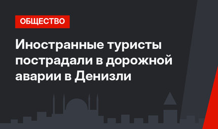 Иностранные туристы пострадали в дорожной аварии в Денизли