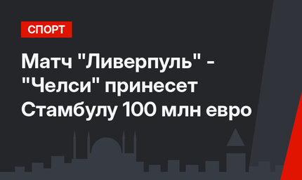 Матч "Ливерпуль" - "Челси" принесет Стамбулу 100 млн евро
