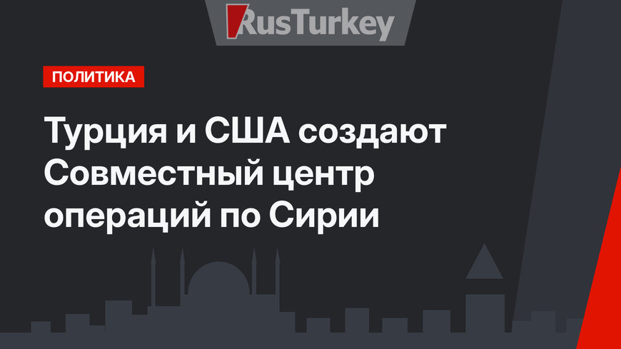 Турция и США создают Совместный центр операций по Сирии