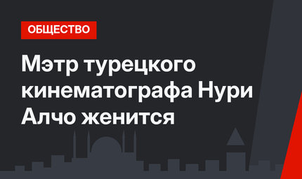 Мэтр турецкого кинематографа Нури Алчо женится