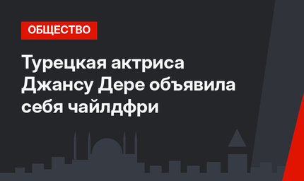 Турецкая актриса Джансу Дере объявила себя чайлдфри