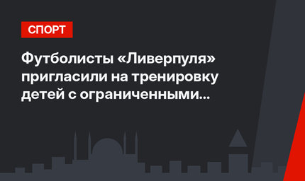 Футболисты «Ливерпуля» пригласили на тренировку детей с ограниченными возможностями