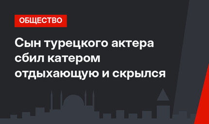 Сын турецкого актера сбил катером отдыхающую и скрылся