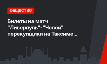 Билеты на матч "Ливерпуль"-"Челси" перекупщики на Таксиме продают по 22 тыс лир