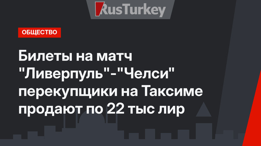 Билеты на матч "Ливерпуль"-"Челси" перекупщики на Таксиме продают по 22 тыс лир