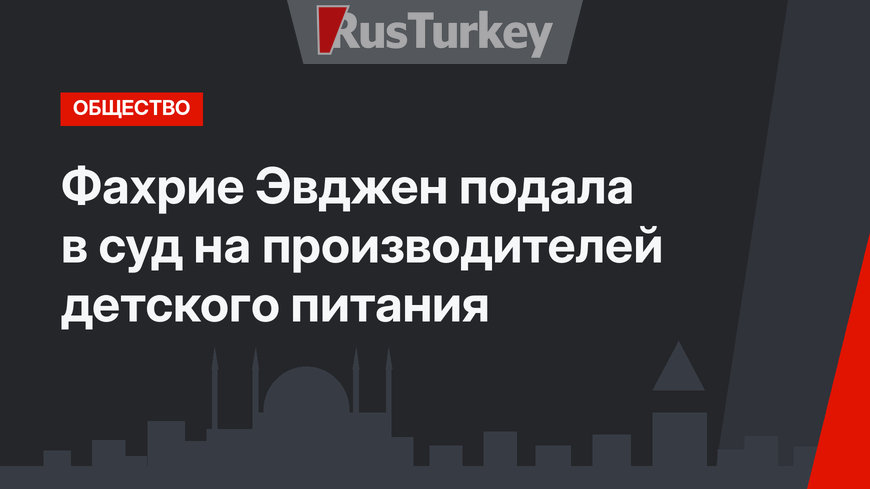 Фахрие Эвджен подала в суд на производителей детского питания