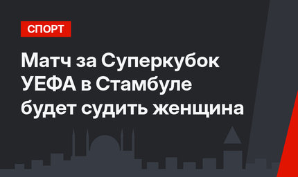 Матч за Суперкубок УЕФА в Стамбуле будет судить женщина