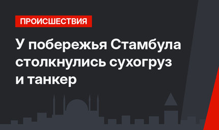 У побережья Стамбула столкнулись сухогруз и танкер