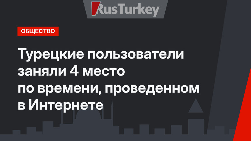 Турецкие пользователи заняли 4 место по времени, проведенном в Интернете
