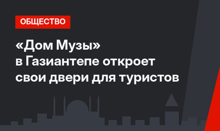 «Дом Музы» в Газиантепе откроет свои двери для туристов