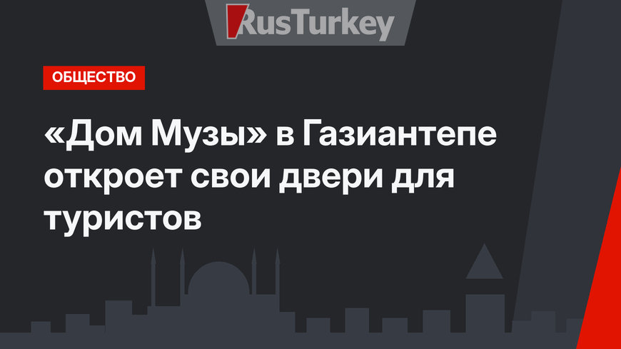 «Дом Музы» в Газиантепе откроет свои двери для туристов