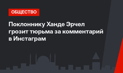 Поклоннику Ханде Эрчел грозит тюрьма за комментарий в Инcтаграм
