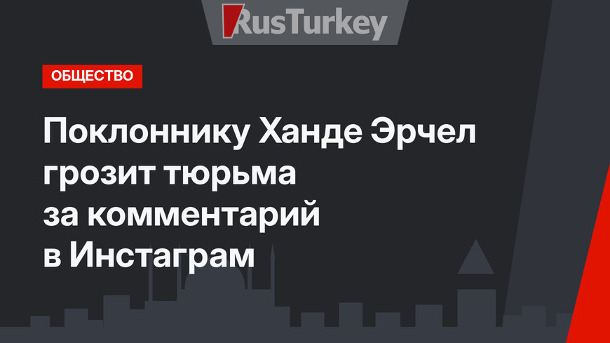 Поклоннику Ханде Эрчел грозит тюрьма за комментарий в Инcтаграм