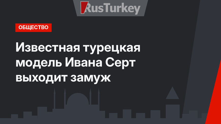 Известная турецкая модель Ивана Серт выходит замуж