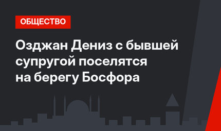 Озджан Дениз с бывшей супругой поселятся на берегу Босфора