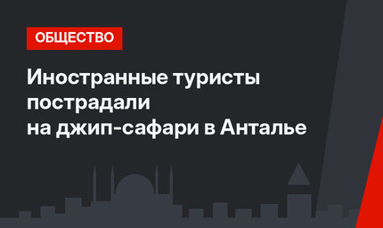 Иностранные туристы пострадали на джип-сафари в Анталье