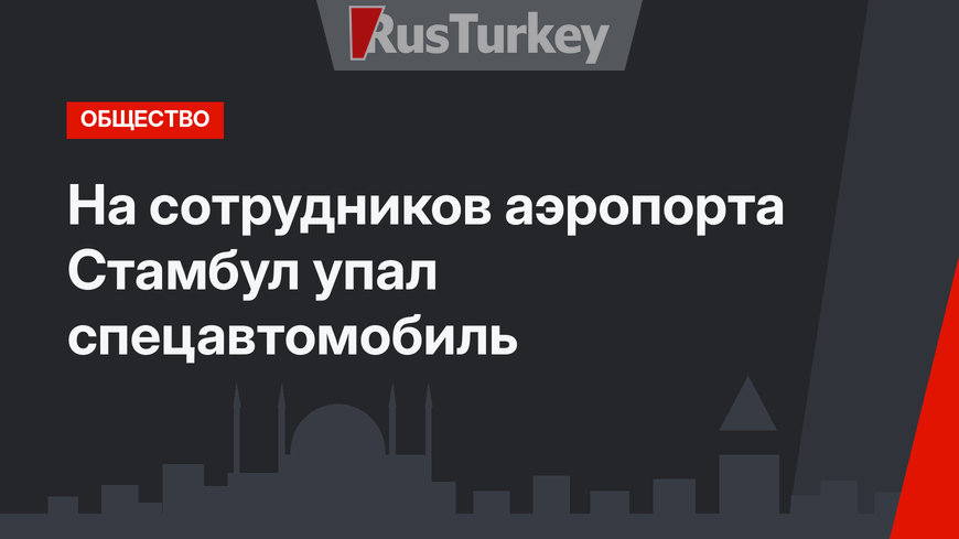 На сотрудников аэропорта Стамбул упал спецавтомобиль