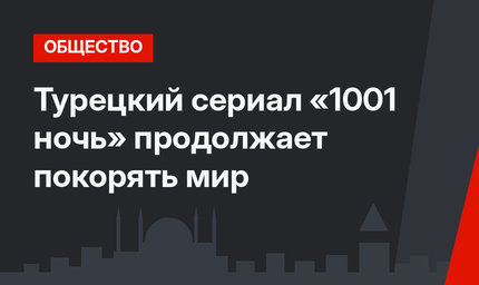 Турецкий сериал «1001 ночь» продолжает покорять мир