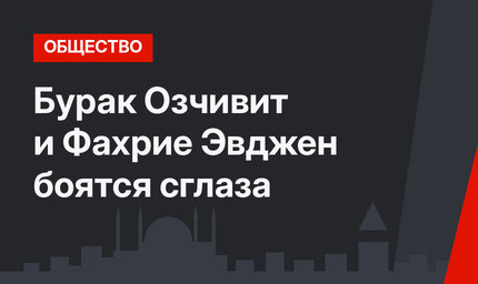 Бурак Озчивит и Фахрие Эвджен боятся сглаза