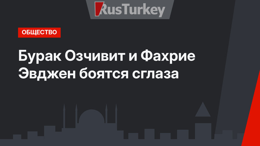 Бурак Озчивит и Фахрие Эвджен боятся сглаза