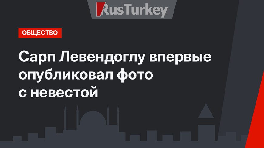 Сарп Левендоглу впервые опубликовал фото с невестой