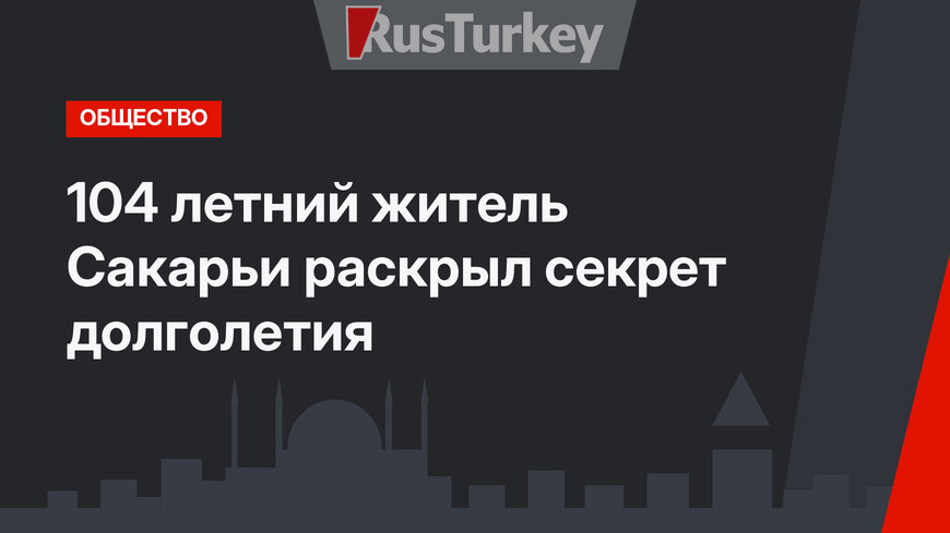 104 летний житель Сакарьи раскрыл секрет долголетия