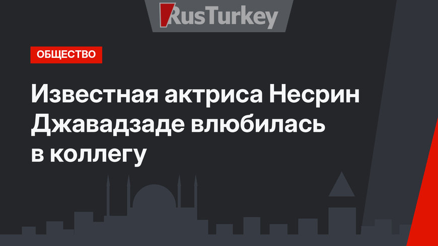 Известная актриса Несрин Джавадзаде влюбилась в коллегу