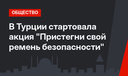 В Турции стартовала акция "Пристегни свой ремень безопасности"