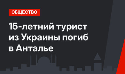 15-летний турист из Украины погиб в Анталье