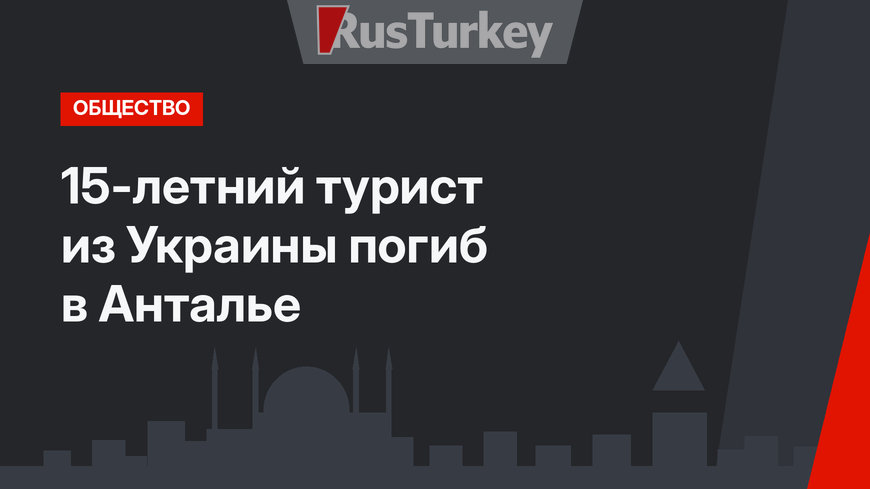 15-летний турист из Украины погиб в Анталье