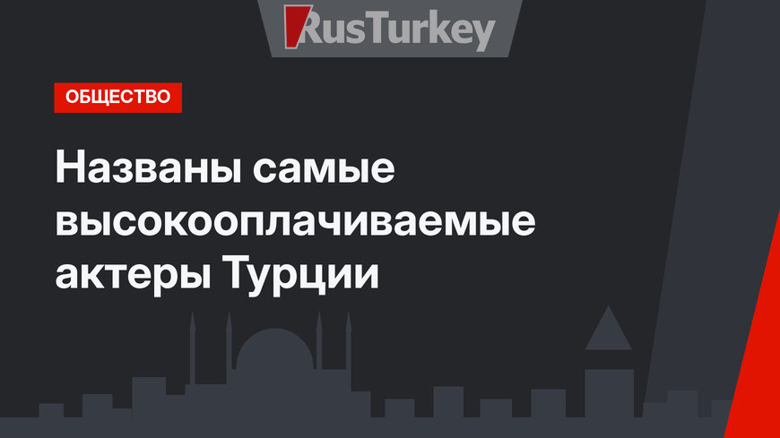 Названы самые высокооплачиваемые актеры Турции