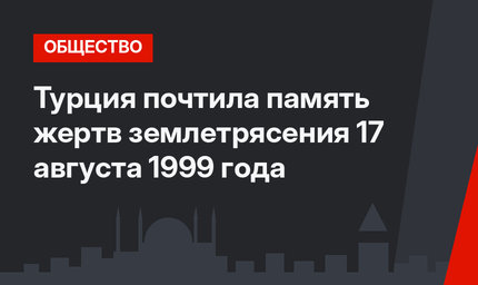Турция почтила память жертв землетрясения 17 августа 1999 года