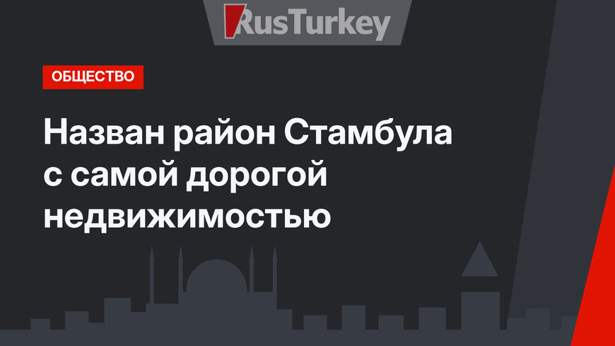 Назван район Стамбула с самой дорогой недвижимостью