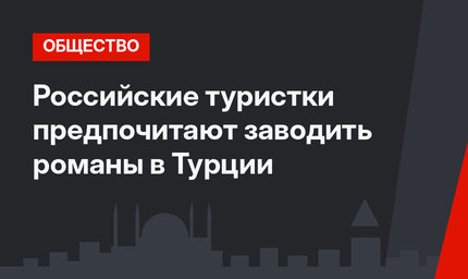 Российские туристки предпочитают заводить романы в Турции