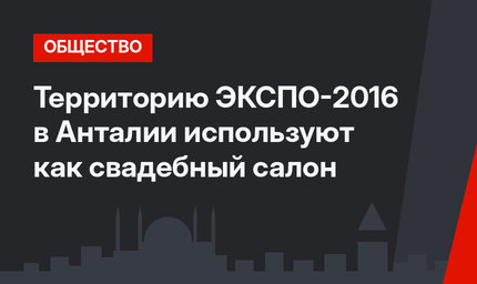 Территорию ЭКСПО-2016 в Анталии используют как свадебный салон