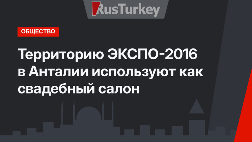 Территорию ЭКСПО-2016 в Анталии используют как свадебный салон