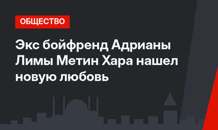 Экс бойфренд Адрианы Лимы Метин Хара нашел новую любовь