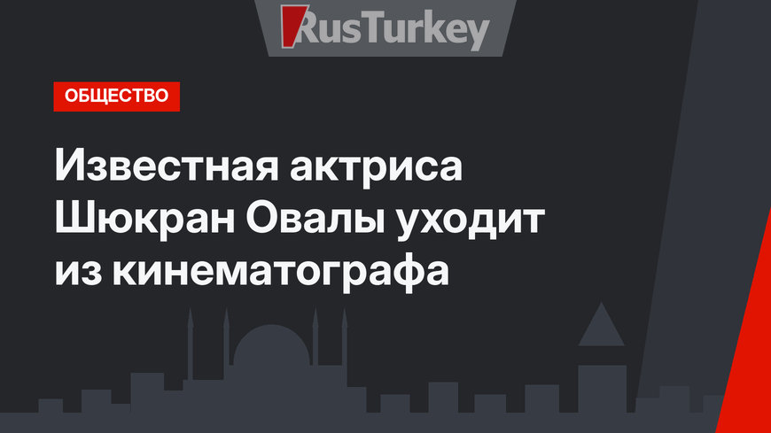 Известная актриса Шюкран Овалы уходит из кинематографа