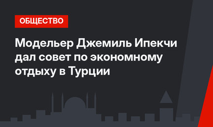 Модельер Джемиль Ипекчи дал совет по экономному отдыху в Турции