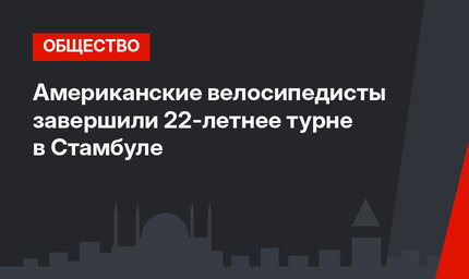 Американские велосипедисты завершили 22-летнее турне в Стамбуле