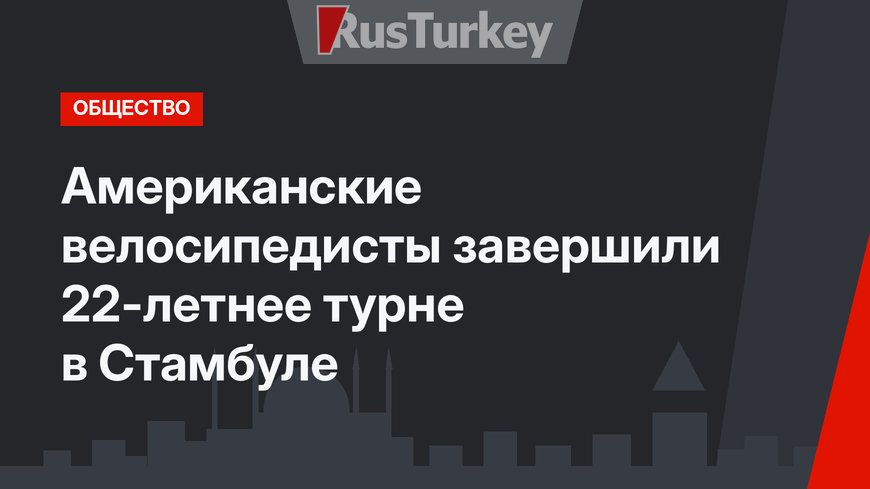Американские велосипедисты завершили 22-летнее турне в Стамбуле